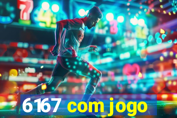 6167 com jogo